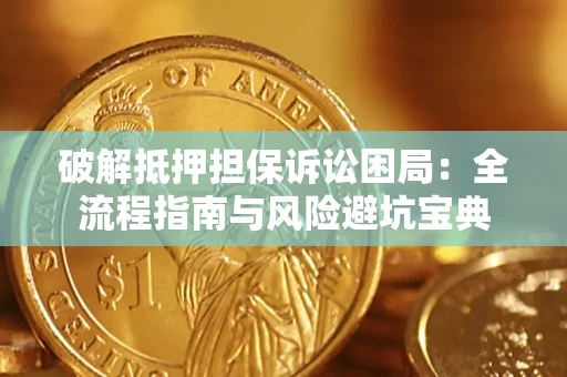 武汉破解抵押担保诉讼困局:全流程指南与风险避坑宝典 武汉破解抵押担保诉讼困局:全流程指南与风险避坑宝典