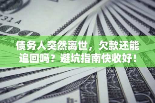 武汉债务人突然离世，欠款还能追回吗？避坑指南快收好！