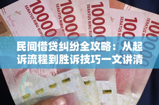 武汉民间借贷纠纷全攻略：从起诉流程到胜诉技巧一文讲清