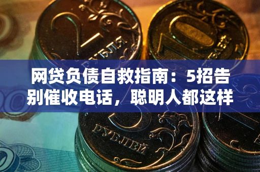 武汉网贷负债自救指南：5招告别催收电话，聪明人都这样做