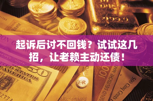 武汉起诉后讨不回钱？试试这几招，让老赖主动还债！