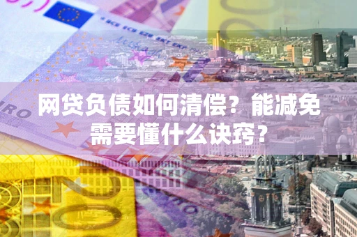 武汉网贷负债如何清偿？能减免需要懂什么诀窍？
