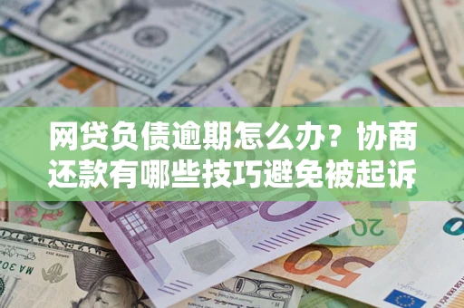 武汉网贷负债逾期怎么办？协商还款有哪些技巧避免被起诉？
