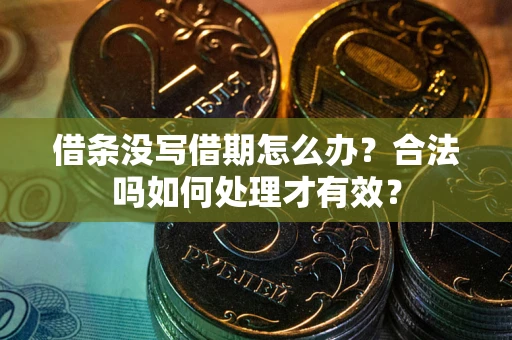武汉借条没写借期怎么办？合法吗如何处理才有效？
