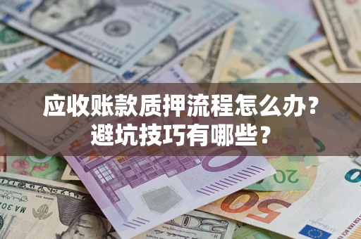 武汉应收账款质押流程怎么办？避坑技巧有哪些？