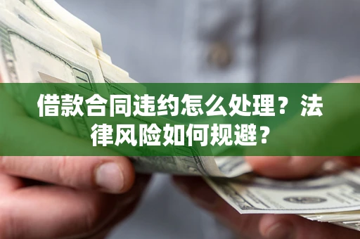 武汉借款合同违约怎么处理？法律风险如何规避？