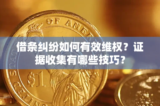 武汉借条纠纷如何有效维权？证据收集有哪些技巧？