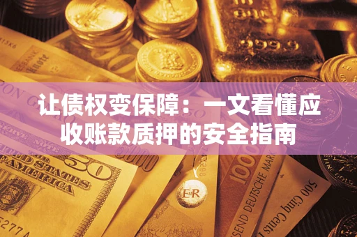 武汉让债权变保障：一文看懂应收账款质押的安全指南