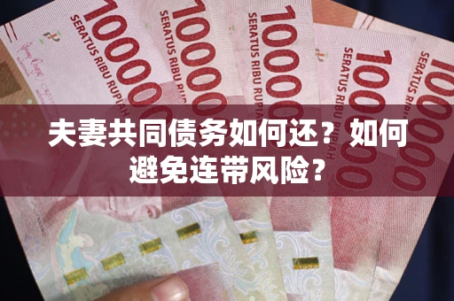 武汉夫妻共同债务如何还？如何避免连带风险？