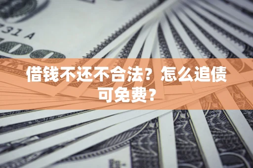 武汉借钱不还不合法？怎么追债可免费？