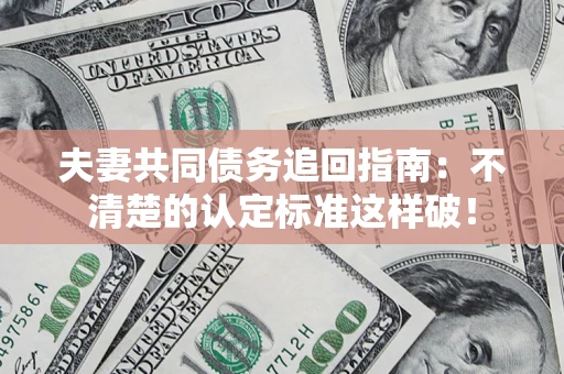 武汉夫妻共同债务追回指南：不清楚的认定标准这样破！