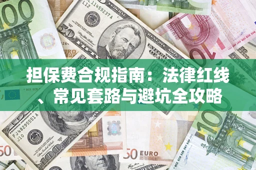 武汉担保费合规指南：法律红线、常见套路与避坑全攻略