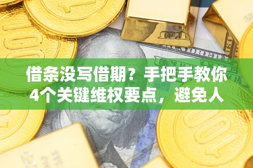 武汉借条没写借期？手把手教你4个关键维权要点，避免人财两空