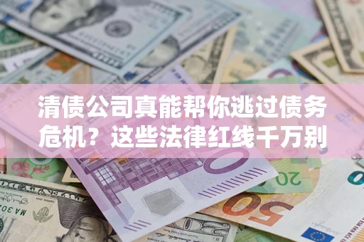 武汉清债公司真能帮你逃过债务危机？这些法律红线千万别踩