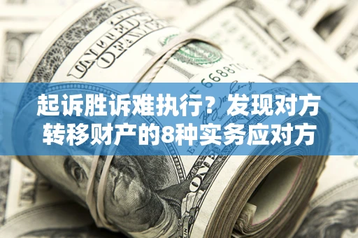 武汉起诉胜诉难执行？发现对方转移财产的8种实务应对方案