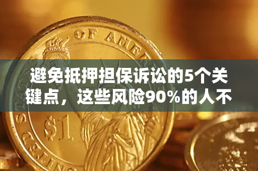 武汉避免抵押担保诉讼的5个关键点，这些风险90%的人不知道！