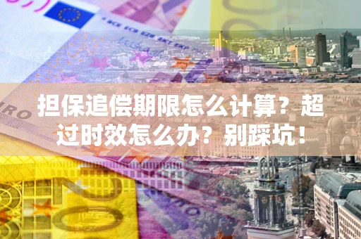 武汉担保追偿期限怎么计算？超过时效怎么办？别踩坑！