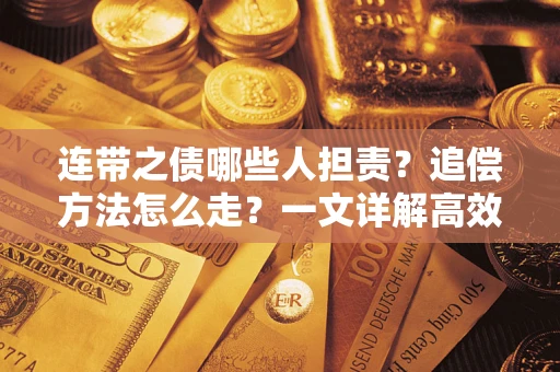 武汉连带之债哪些人担责？追偿方法怎么走？一文详解高效维权流程