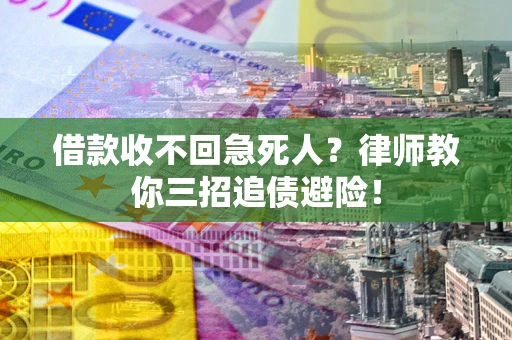 武汉借款收不回急死人？律师教你三招追债避险！