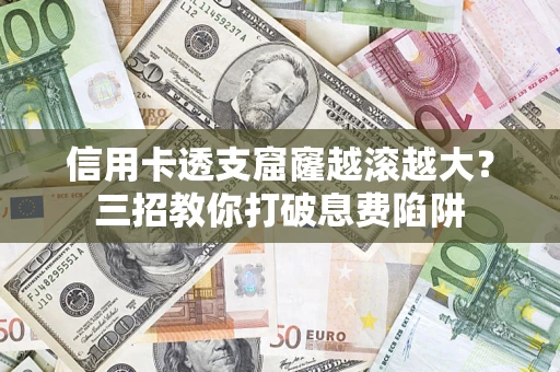 武汉信用卡透支窟窿越滚越大？三招教你打破息费陷阱