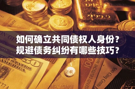 武汉如何确立共同债权人身份？规避债务纠纷有哪些技巧？
