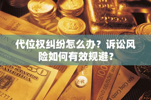 武汉代位权纠纷怎么办？诉讼风险如何有效规避？