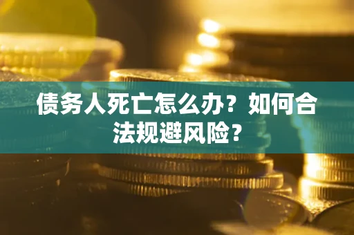 武汉债务人死亡怎么办？如何合法规避风险？