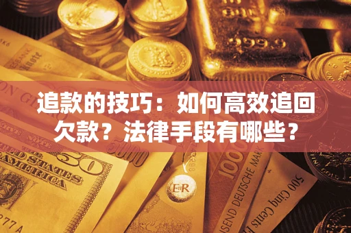 武汉追款的技巧：如何高效追回欠款？法律手段有哪些？