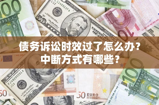 武汉债务诉讼时效过了怎么办？中断方式有哪些？