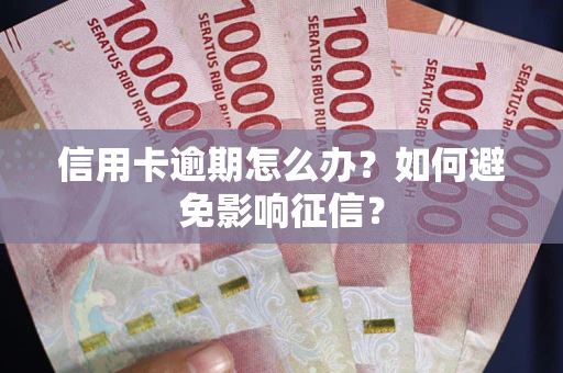 武汉信用卡逾期怎么办？如何避免影响征信？