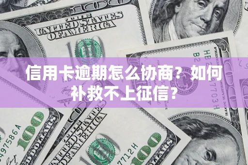 武汉信用卡逾期怎么协商？如何补救不上征信？