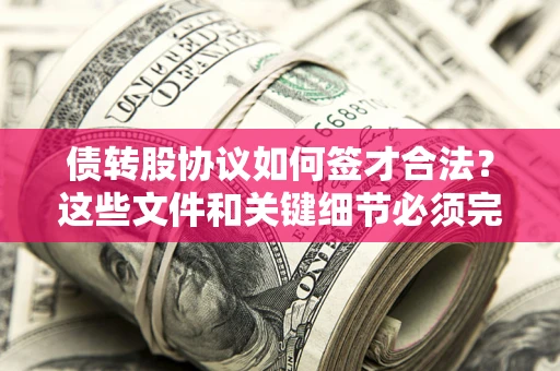 武汉债转股协议如何签才合法？这些文件和关键细节必须完整