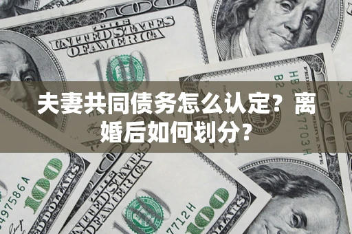 武汉夫妻共同债务怎么认定？离婚后如何划分？