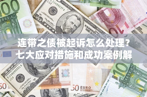 武汉连带之债被起诉怎么处理？七大应对措施和成功案例解析