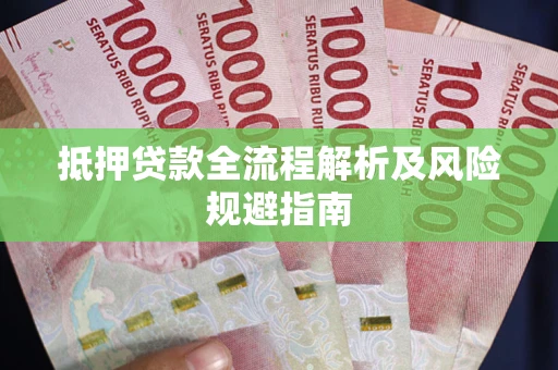 武汉抵押贷款全流程解析及风险规避指南