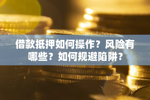 武汉借款抵押如何操作?风险有哪些?如何规避陷阱? 武汉借款抵押如何操作?风险有哪些?如何规避陷阱?
