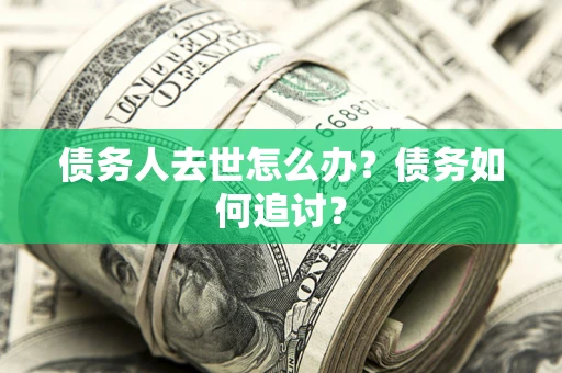 武汉债务人去世怎么办？债务如何追讨？