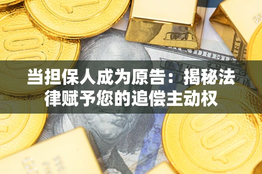 武汉当担保人成为原告:揭秘法律赋予您的追偿主动权 武汉当担保人成为原告:揭秘法律赋予您的追偿主动权