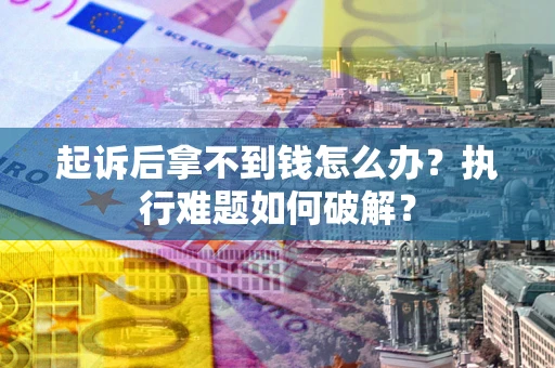 武汉起诉后拿不到钱怎么办?执行难题如何破解? 武汉起诉后拿不到钱怎么办?执行难题如何破解?