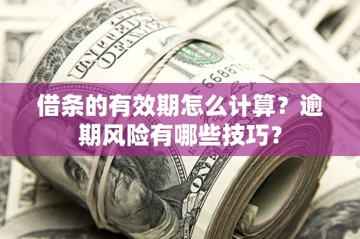武汉借条的有效期怎么计算？逾期风险有哪些技巧？