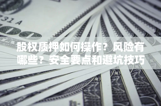 武汉股权质押如何操作？风险有哪些？安全要点和避坑技巧？