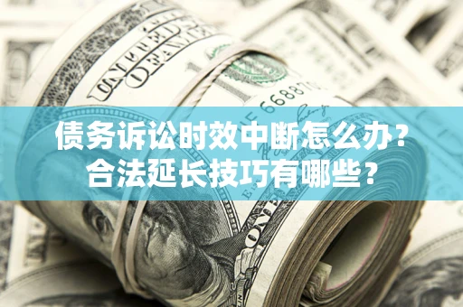 武汉债务诉讼时效中断怎么办？合法延长技巧有哪些？
