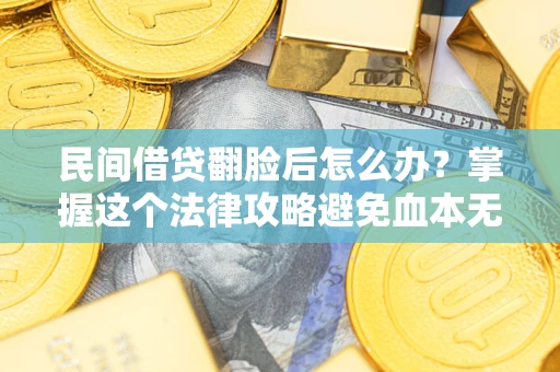 武汉民间借贷翻脸后怎么办？掌握这个法律攻略避免血本无归