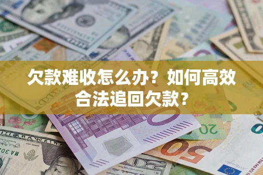 武汉欠款难收怎么办？如何高效合法追回欠款？