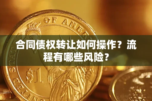 武汉合同债权转让如何操作？流程有哪些风险？