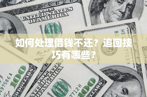 武汉如何处理借钱不还？追回技巧有哪些？