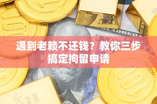 武汉遇到老赖不还钱？教你三步搞定拘留申请