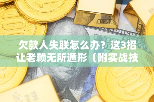 武汉欠款人失联怎么办？这3招让老赖无所遁形（附实战技巧）