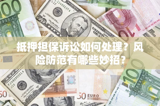 武汉抵押担保诉讼如何处理？风险防范有哪些妙招？