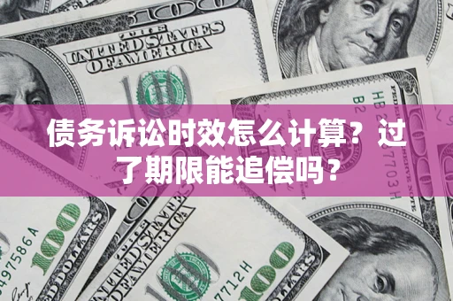 武汉债务诉讼时效怎么计算？过了期限能追偿吗？
